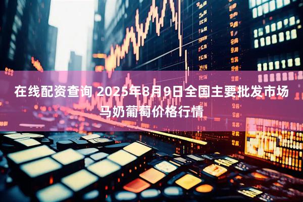 在线配资查询 2025年8月9日全国主要批发市场马奶葡萄价格行情