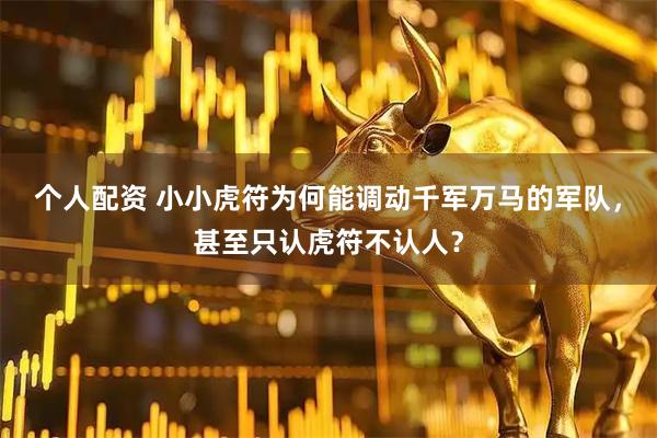 个人配资 小小虎符为何能调动千军万马的军队，甚至只认虎符不认人？