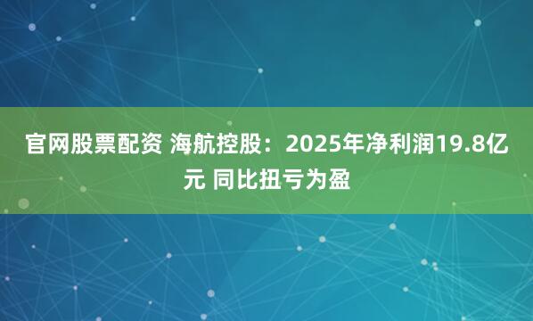 官网股票配资 海航控股：2025年净利润19.8亿元 同比扭亏为盈